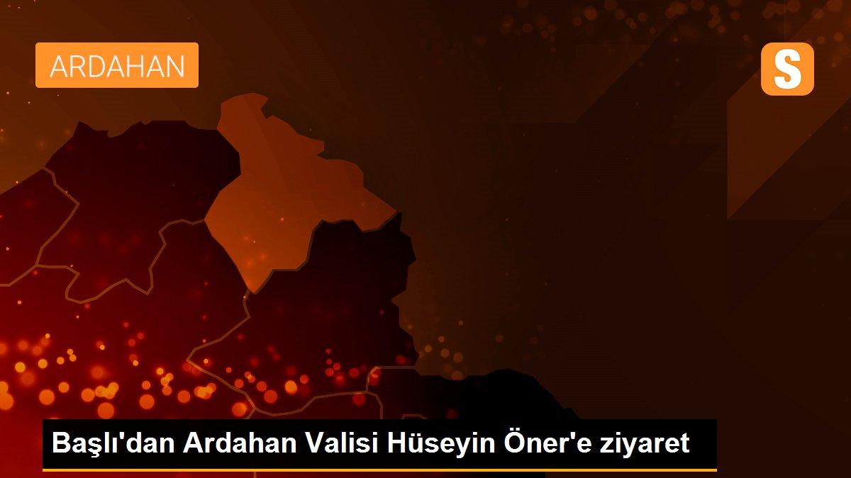 Başlı\'dan Ardahan Valisi Hüseyin Öner\'e ziyaret