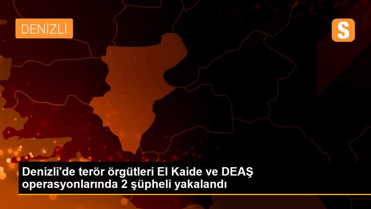 Denizli\'de terör örgütleri El Kaide ve DEAŞ operasyonlarında 2 şüpheli yakalandı