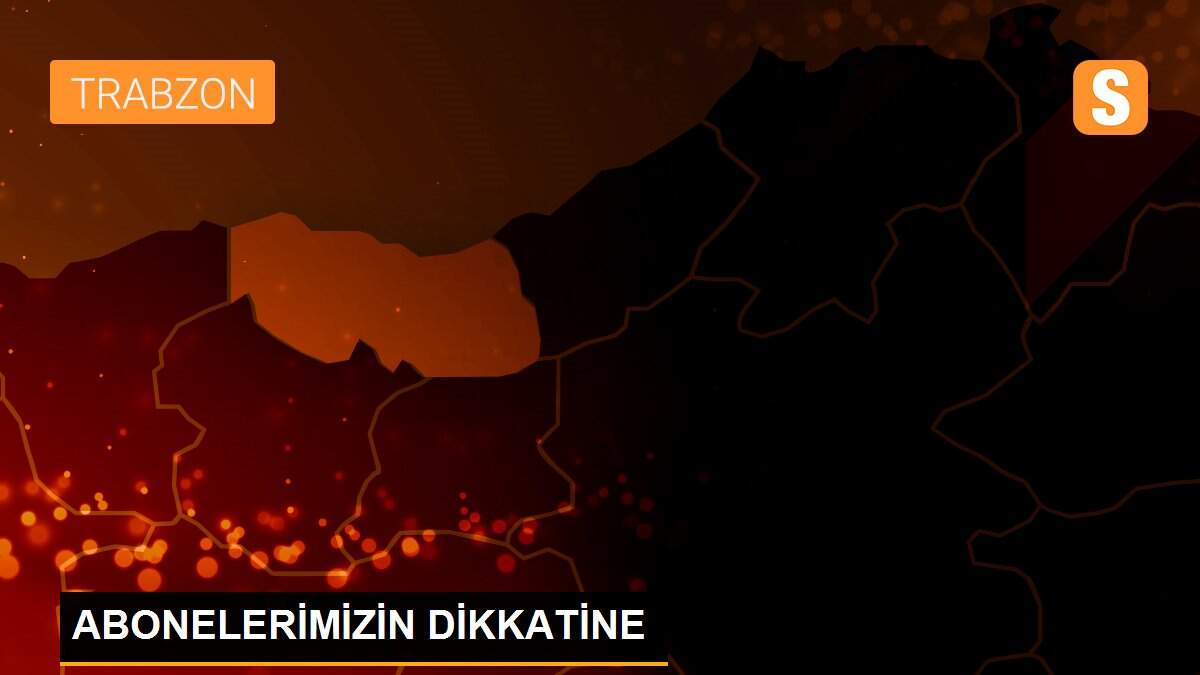 ABONELERİMİZİN DİKKATİNE