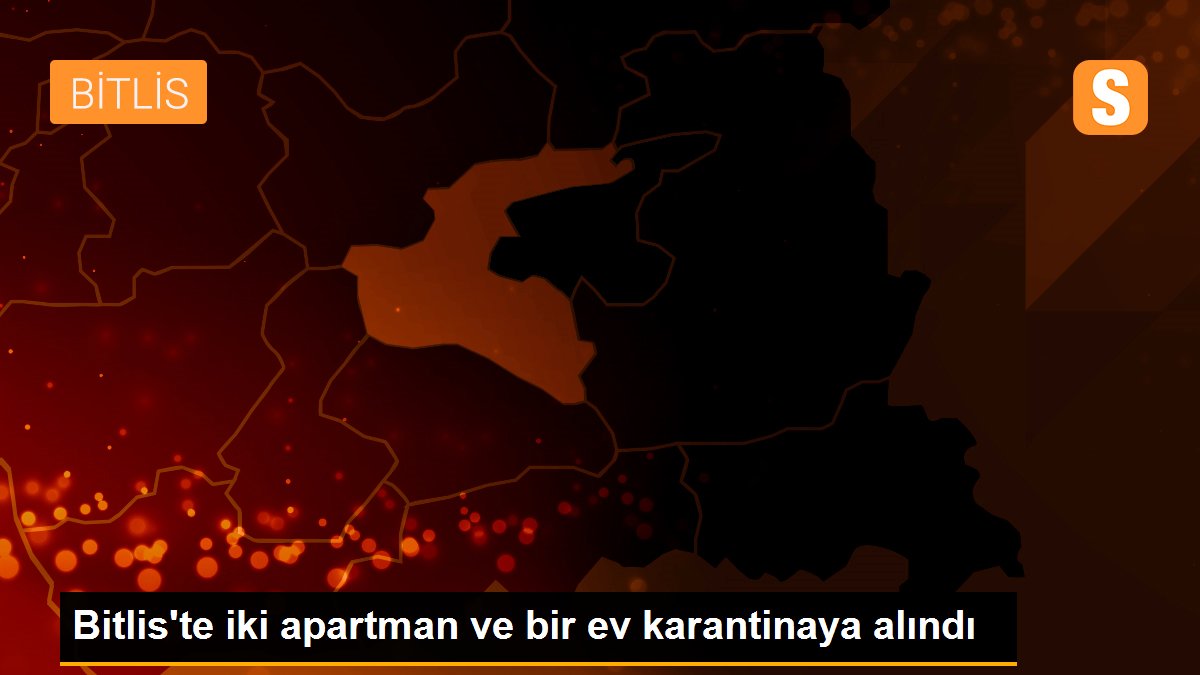 Bitlis\'te iki apartman ve bir ev karantinaya alındı