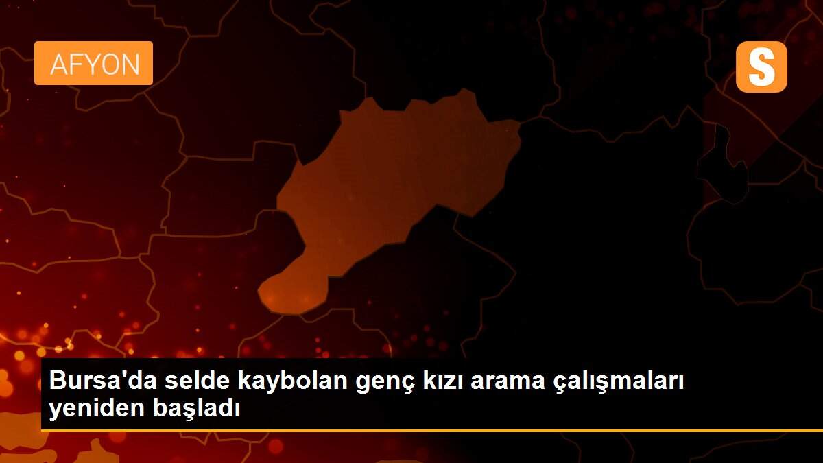 Bursa\'da selde kaybolan genç kızı arama çalışmaları yeniden başladı