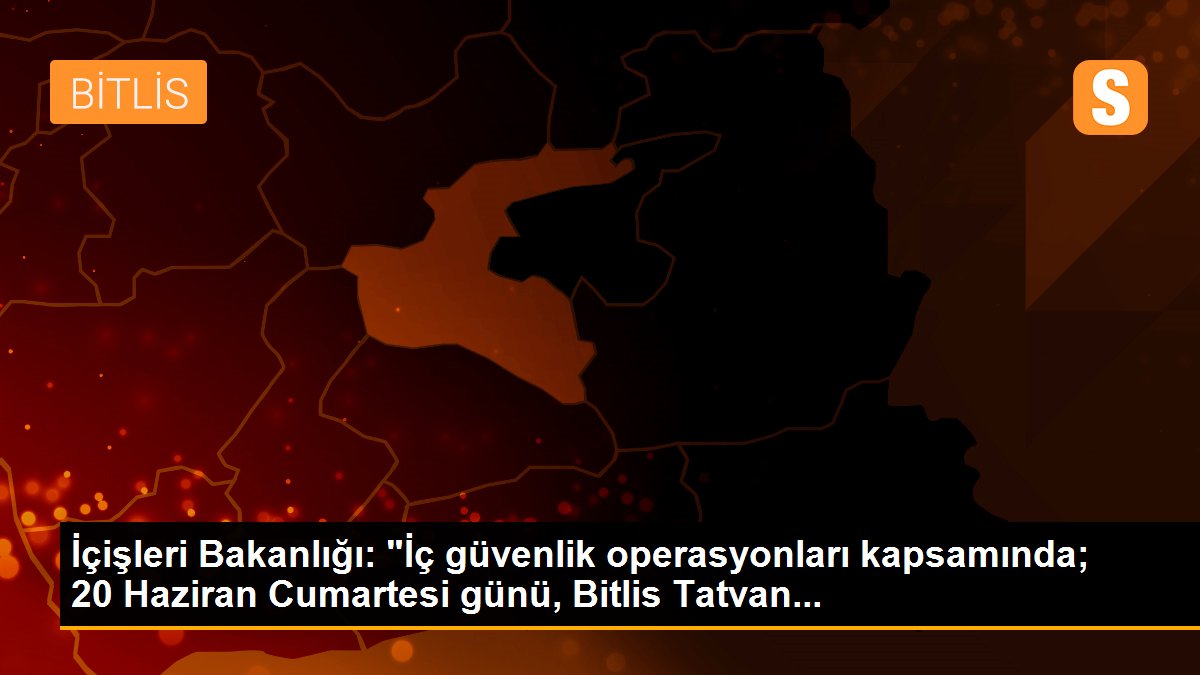 İçişleri Bakanlığı: "İç güvenlik operasyonları kapsamında; 20 Haziran Cumartesi günü, Bitlis Tatvan...