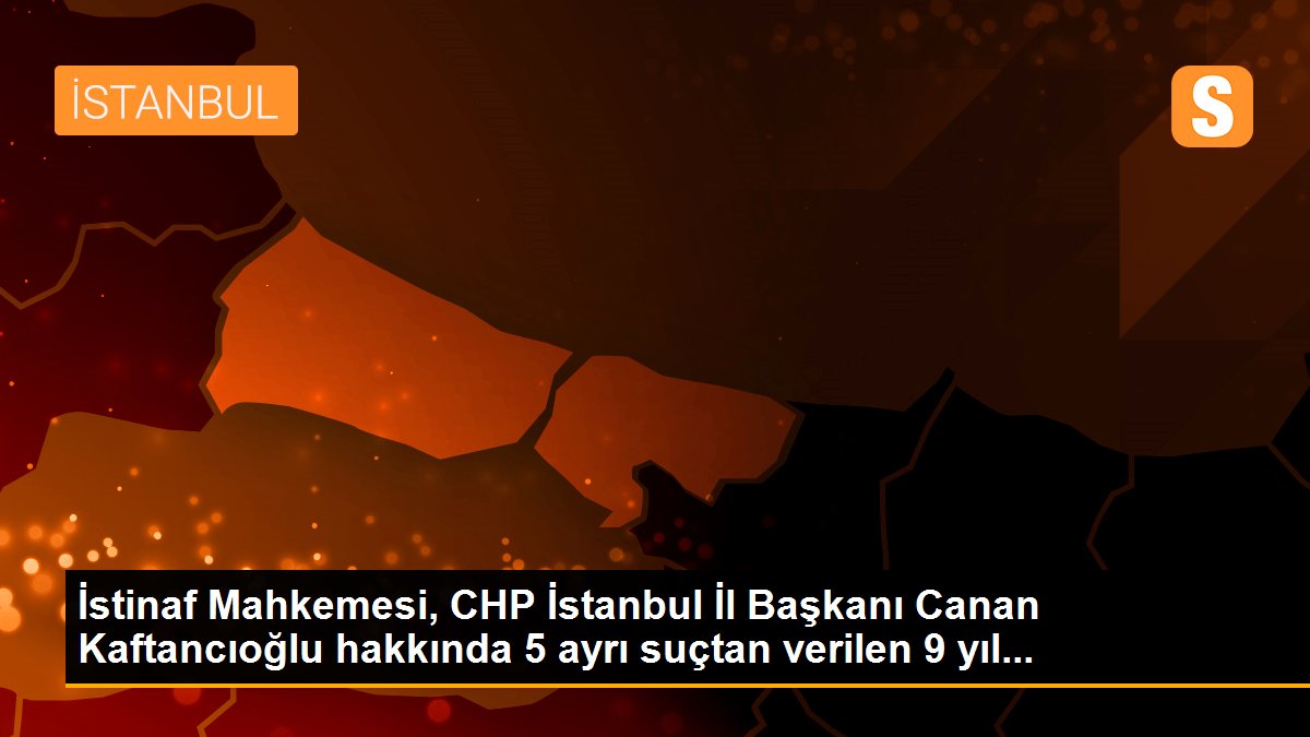 İstinaf Mahkemesi, CHP İstanbul İl Başkanı Canan Kaftancıoğlu hakkında 5 ayrı suçtan verilen 9 yıl...