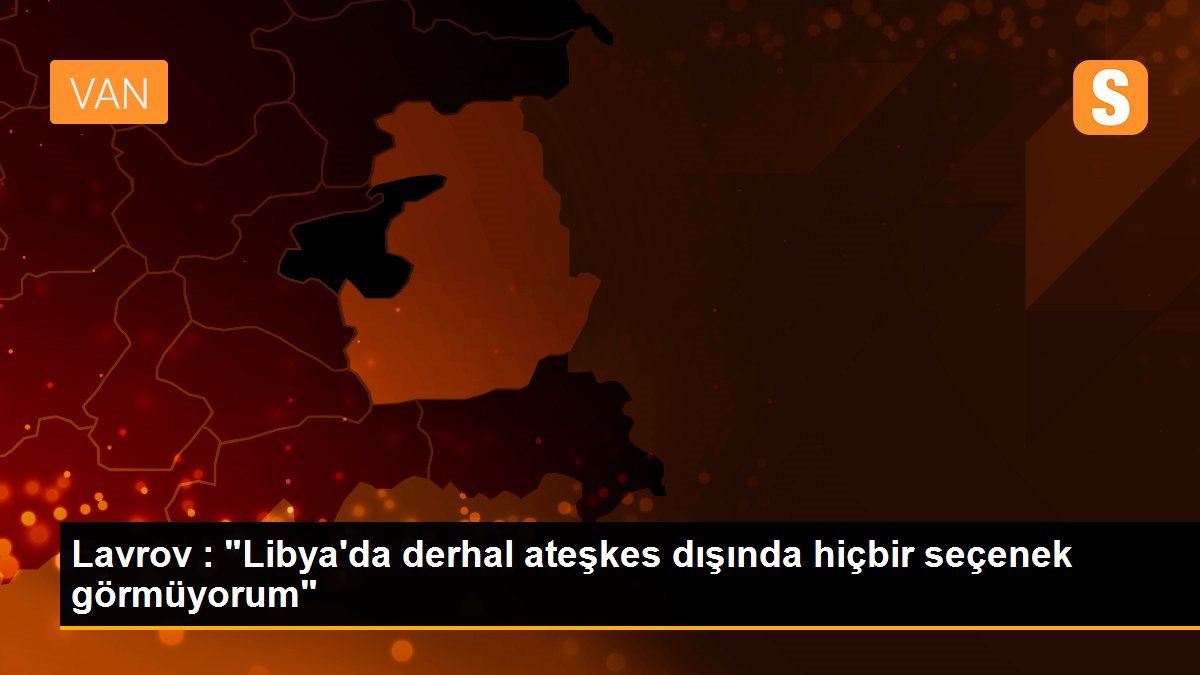 Son dakika haberleri... Lavrov : "Libya\'da derhal ateşkes dışında hiçbir seçenek görmüyorum"