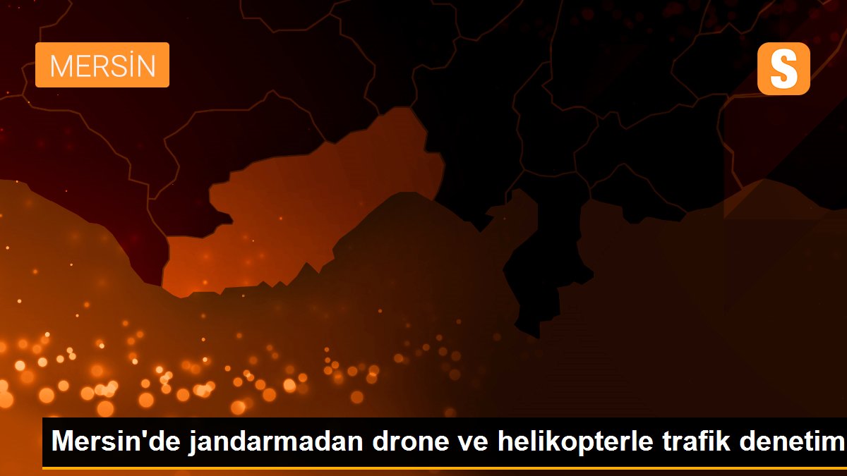 Mersin\'de jandarmadan drone ve helikopterle trafik denetimi