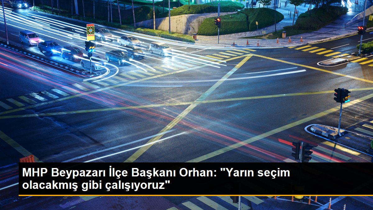 MHP Beypazarı İlçe Başkanı Orhan: "Yarın seçim olacakmış gibi çalışıyoruz"