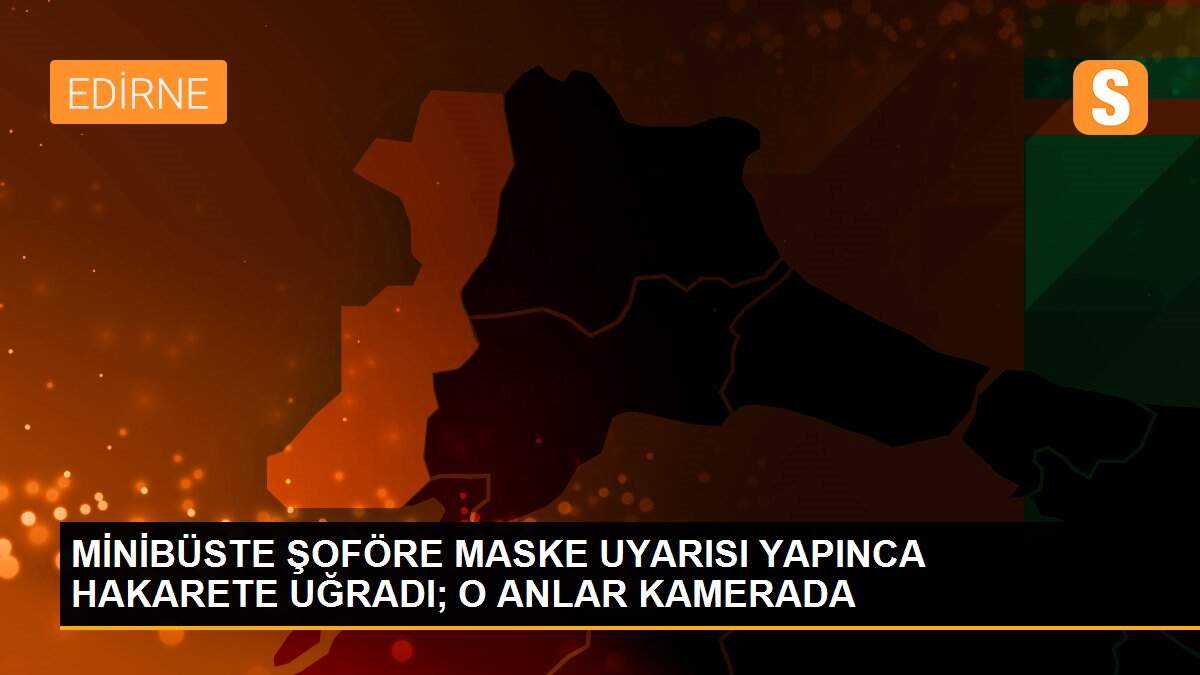 MİNİBÜSTE ŞOFÖRE MASKE UYARISI YAPINCA HAKARETE UĞRADI; O ANLAR KAMERADA