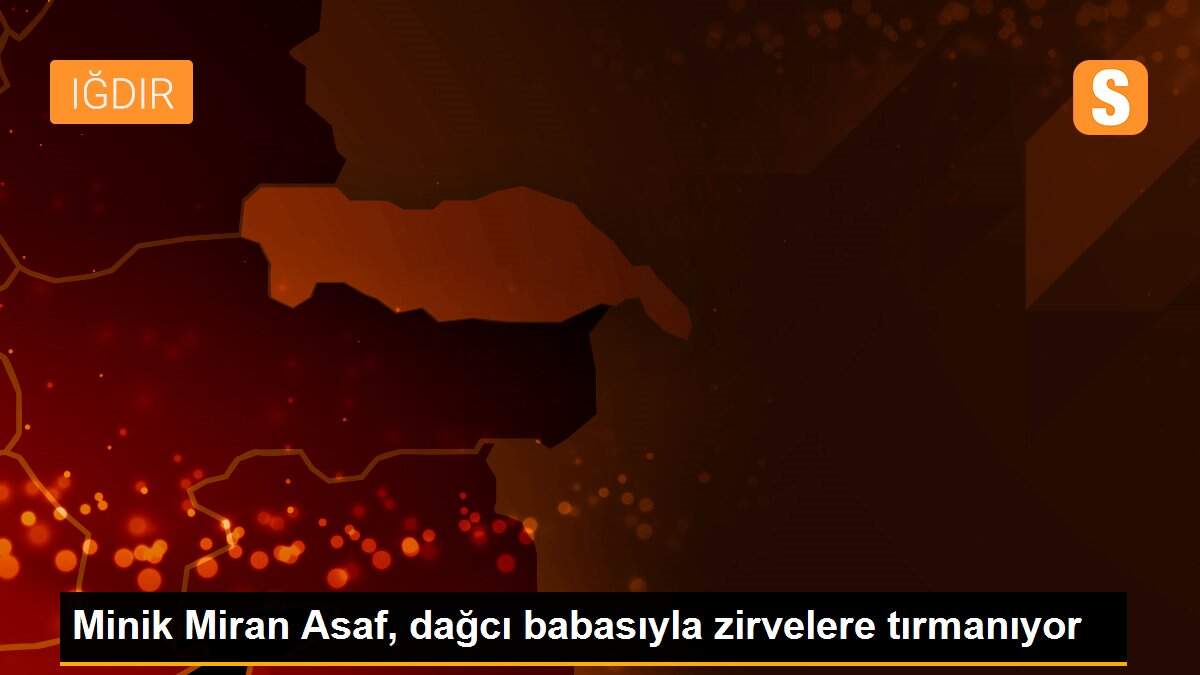 Minik Miran Asaf, dağcı babasıyla zirvelere tırmanıyor