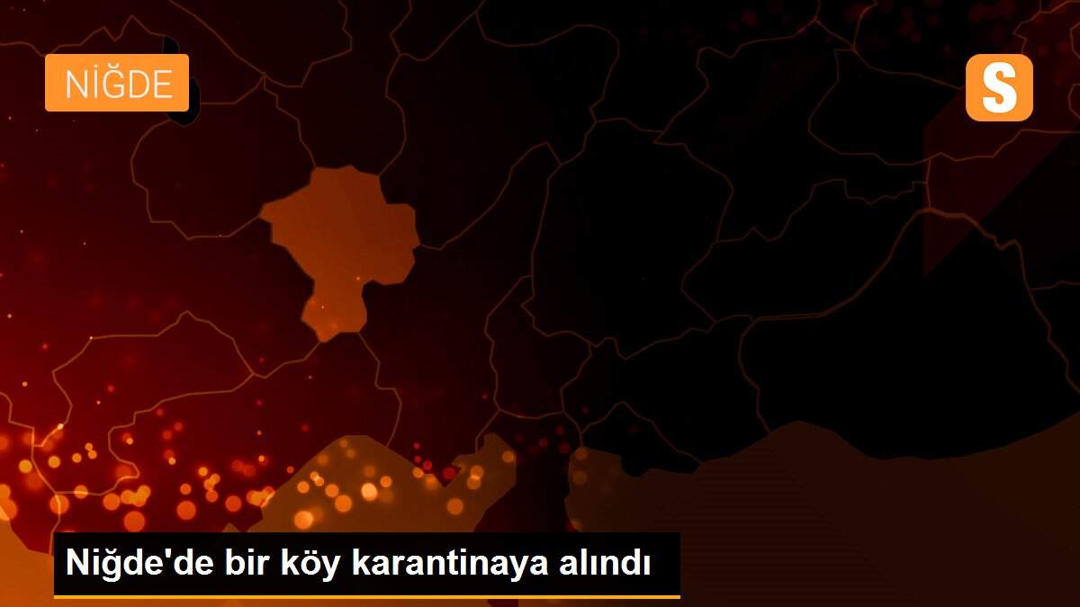 Niğde\'de bir köy karantinaya alındı