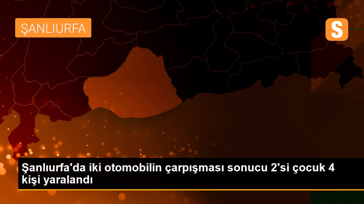 Şanlıurfa\'da iki otomobilin çarpışması sonucu 2\'si çocuk 4 kişi yaralandı