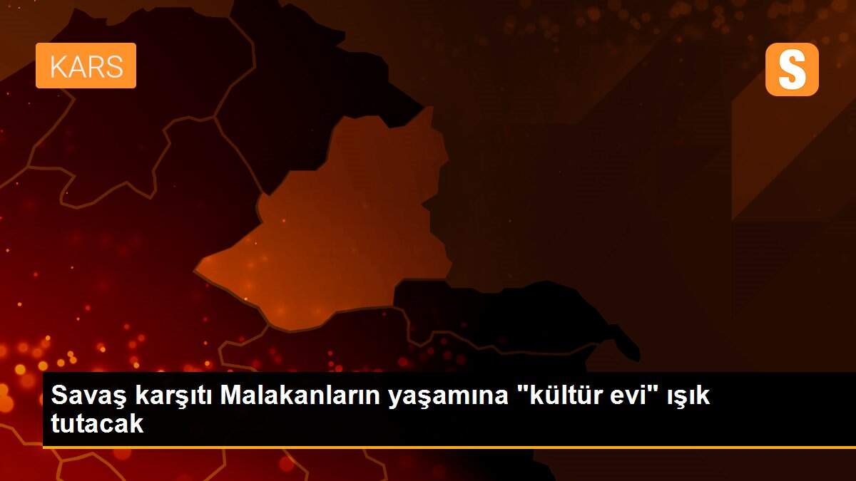 Savaş karşıtı Malakanların yaşamına "kültür evi" ışık tutacak