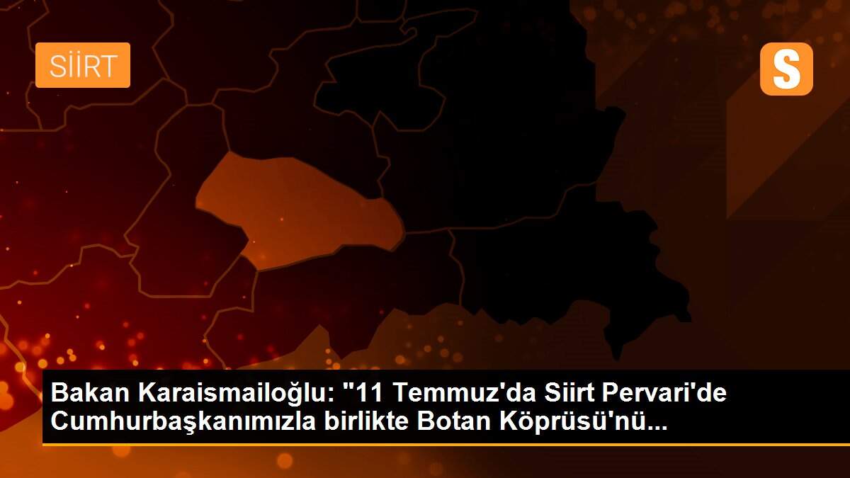Son Dakika: Bakan Karaismailoğlu: "11 Temmuz\'da Siirt Pervari\'de Cumhurbaşkanımızla birlikte Botan Köprüsü\'nü...