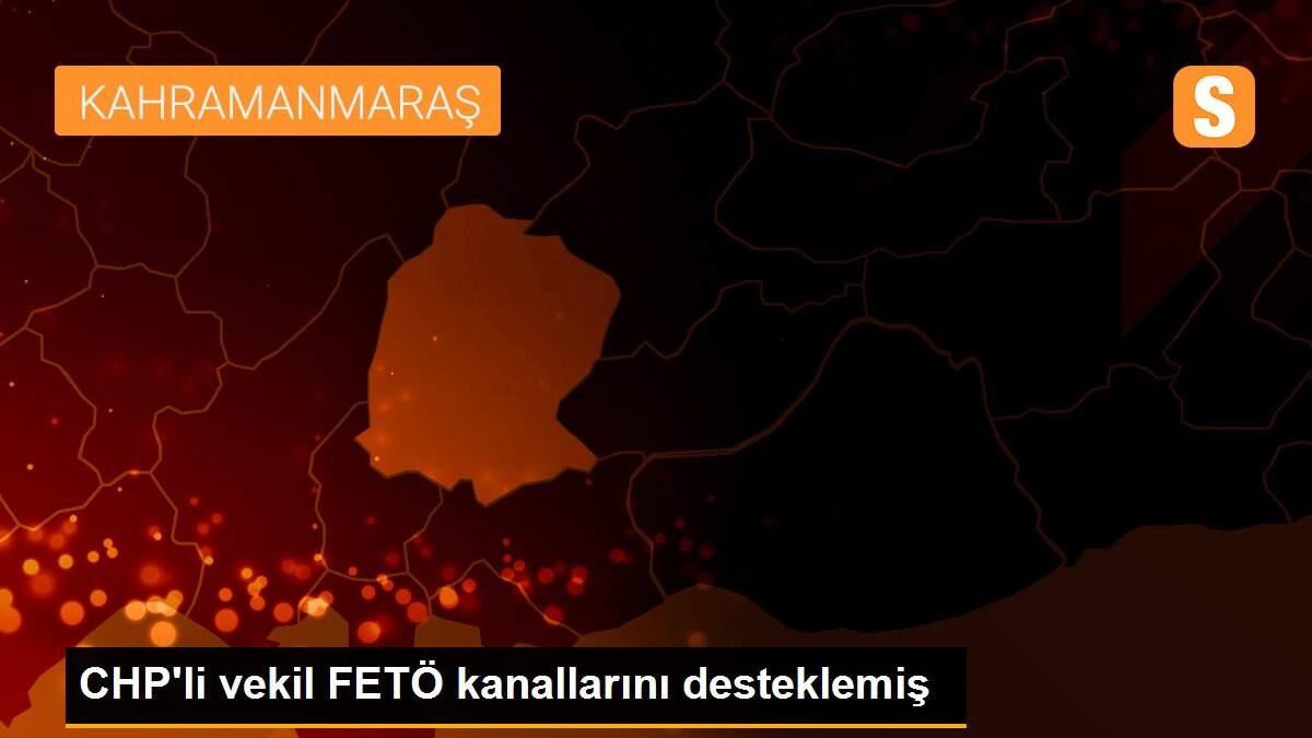 CHP\'li vekil FETÖ kanallarını desteklemiş