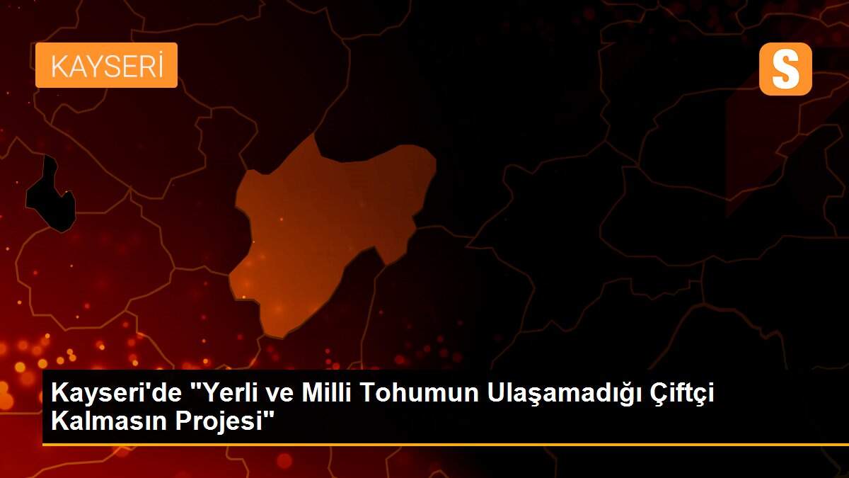 Son Dakika | Kayseri\'de "Yerli ve Milli Tohumun Ulaşamadığı Çiftçi Kalmasın Projesi"
