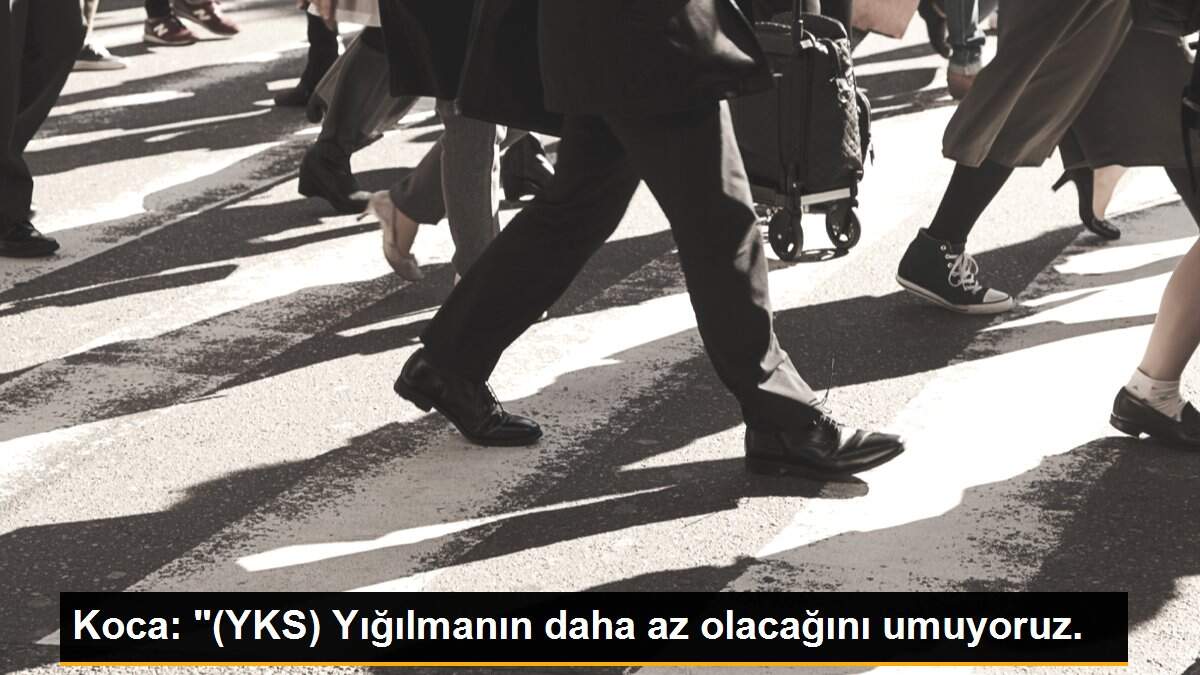 Koca: "(YKS) Yığılmanın daha az olacağını umuyoruz.