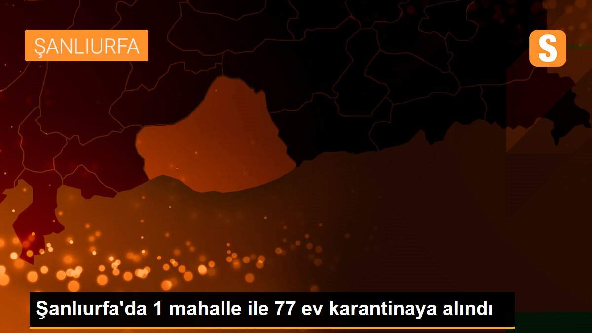 Şanlıurfa\'da 1 mahalle ile 77 ev karantinaya alındı