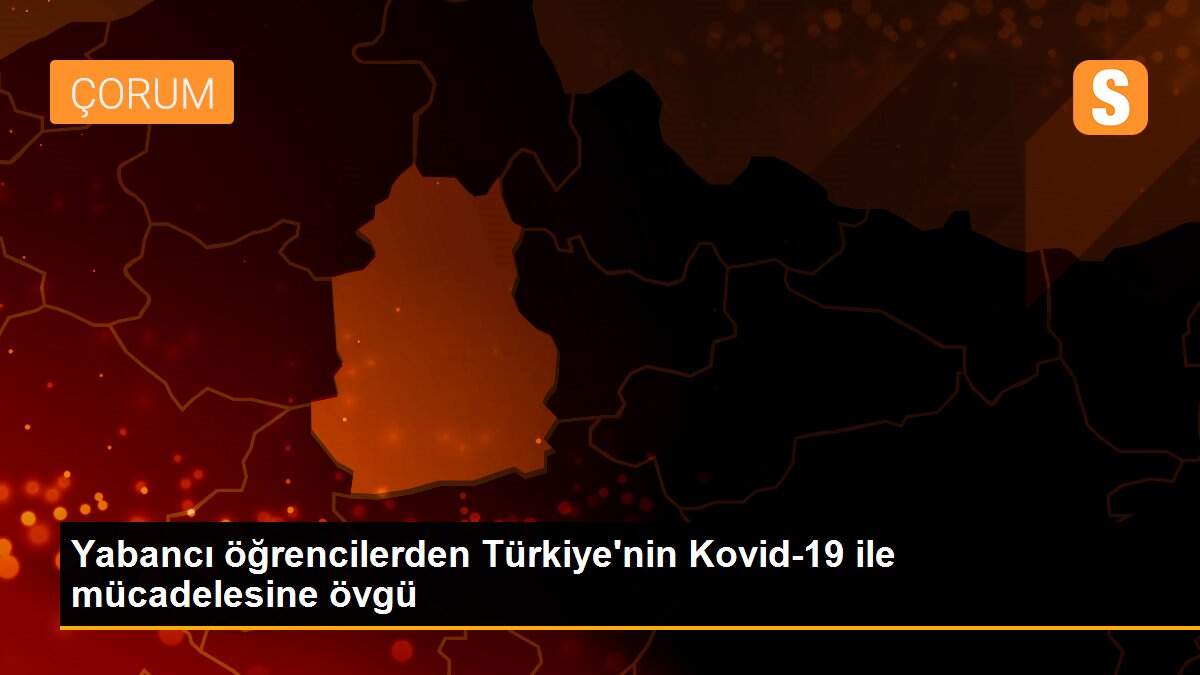 Son dakika haber | Yabancı öğrencilerden Türkiye\'nin Kovid-19 ile mücadelesine övgü
