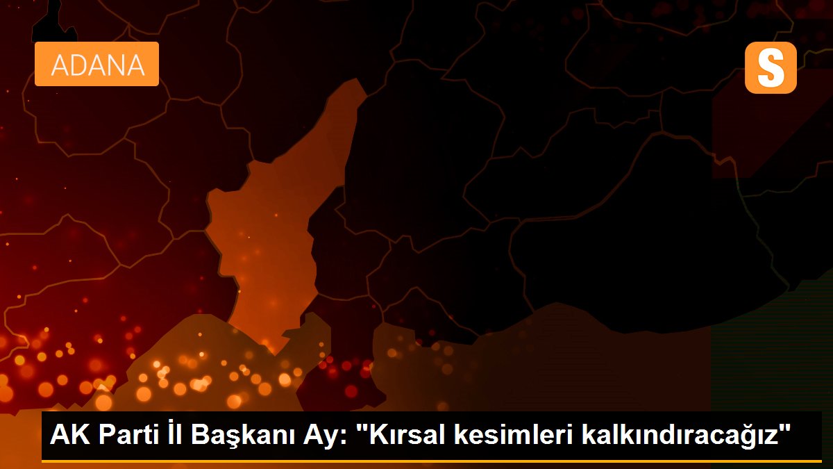 AK Parti İl Başkanı Ay: "Kırsal kesimleri kalkındıracağız"