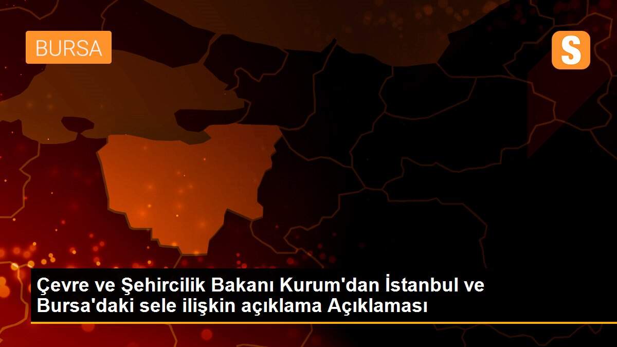 Son dakika haberi: Çevre ve Şehircilik Bakanı Kurum\'dan İstanbul ve Bursa\'daki sele ilişkin açıklama Açıklaması