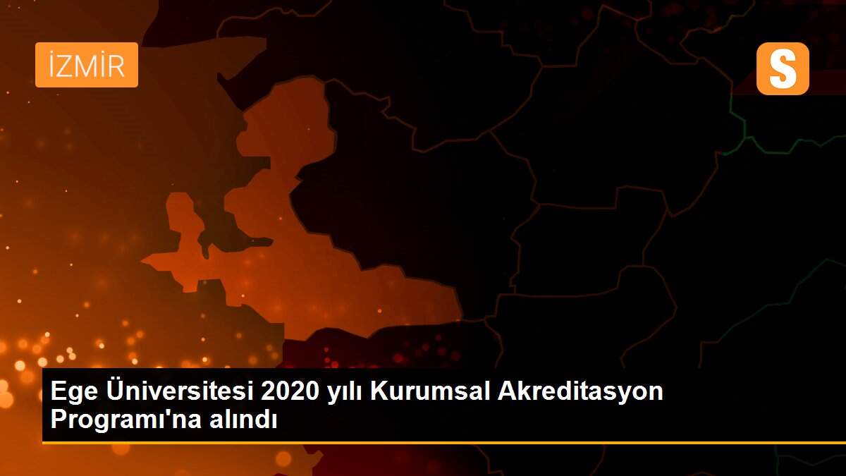 Ege Üniversitesi 2020 yılı Kurumsal Akreditasyon Programı\'na alındı