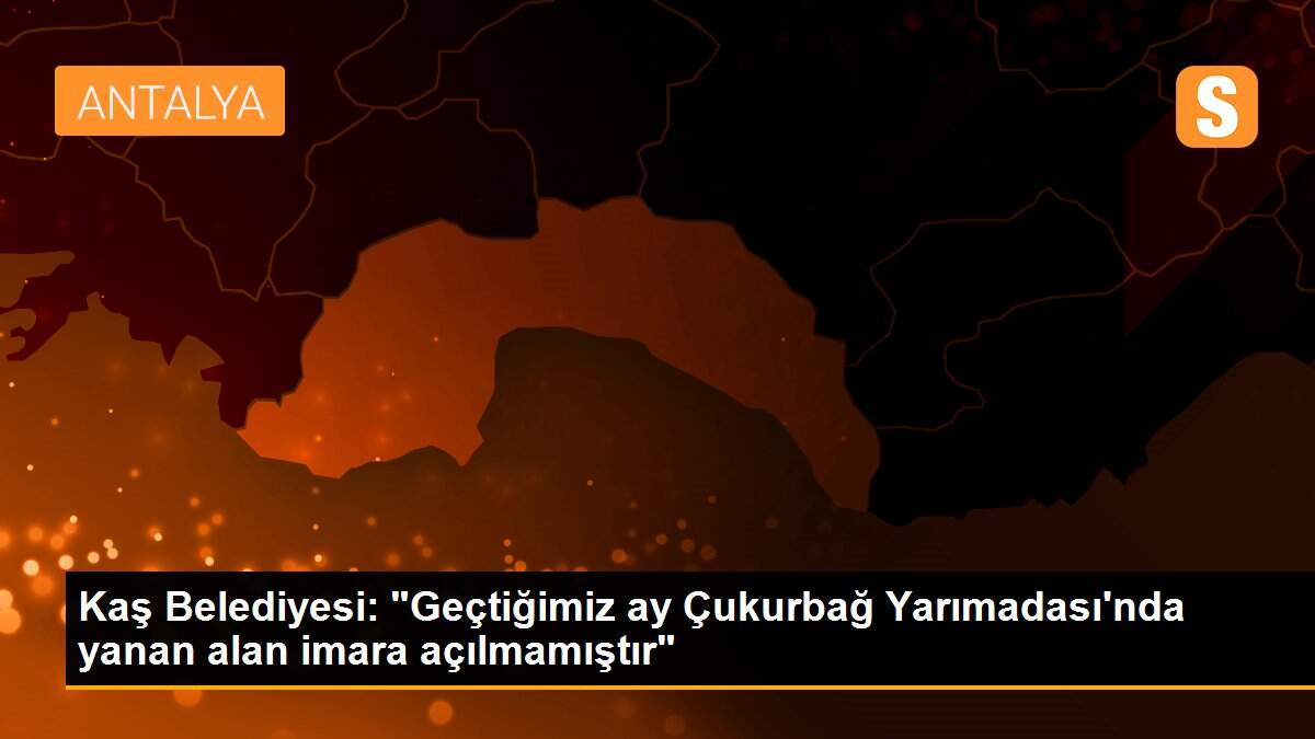 Kaş Belediyesi: "Geçtiğimiz ay Çukurbağ Yarımadası\'nda yanan alan imara açılmamıştır"