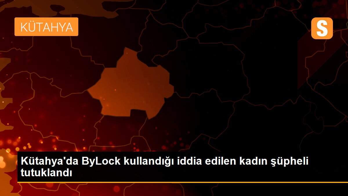 Kütahya\'da ByLock kullandığı iddia edilen kadın şüpheli tutuklandı
