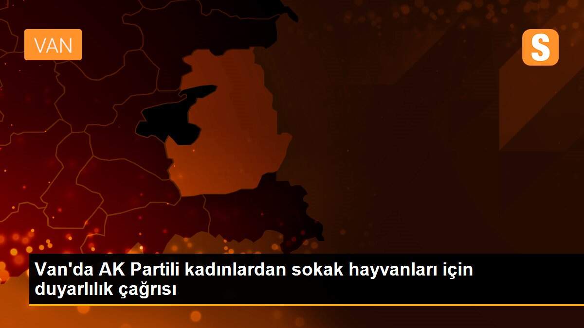 Van\'da AK Partili kadınlardan sokak hayvanları için duyarlılık çağrısı