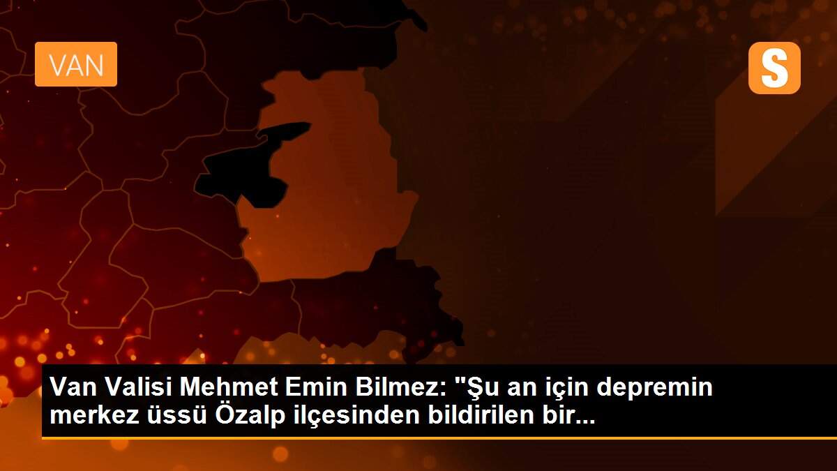 Van Valisi Mehmet Emin Bilmez: "Şu an için depremin merkez üssü Özalp ilçesinden bildirilen bir...