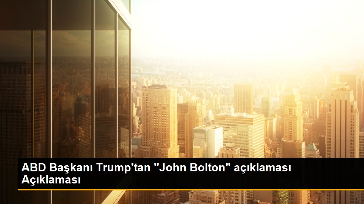 ABD Başkanı Trump\'tan "John Bolton" açıklaması Açıklaması