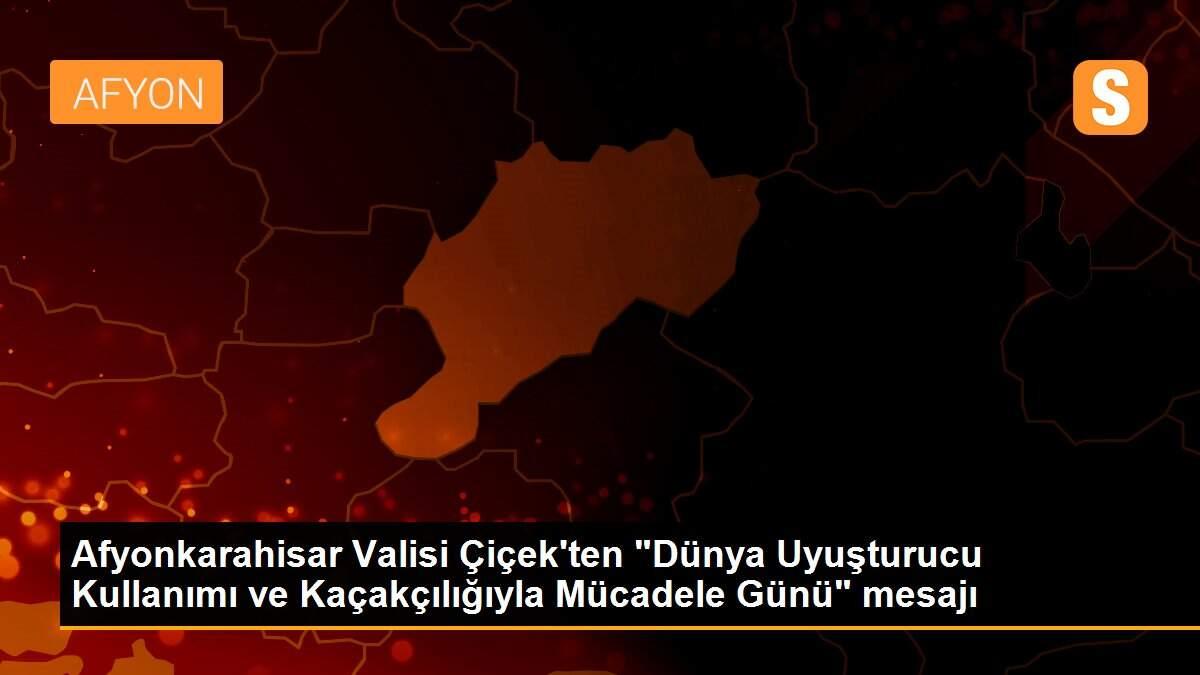Afyonkarahisar Valisi Çiçek\'ten "Dünya Uyuşturucu Kullanımı ve Kaçakçılığıyla Mücadele Günü" mesajı