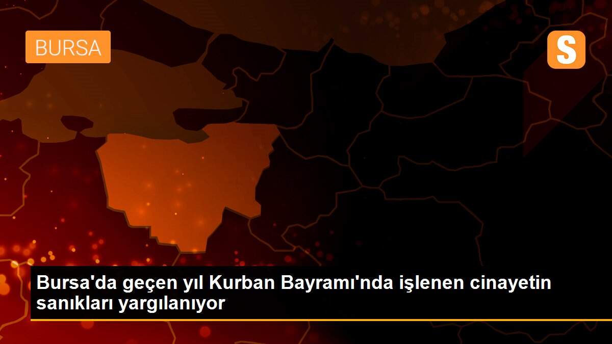 Son dakika... Bursa\'da geçen yıl Kurban Bayramı\'nda işlenen cinayetin sanıkları yargılanıyor