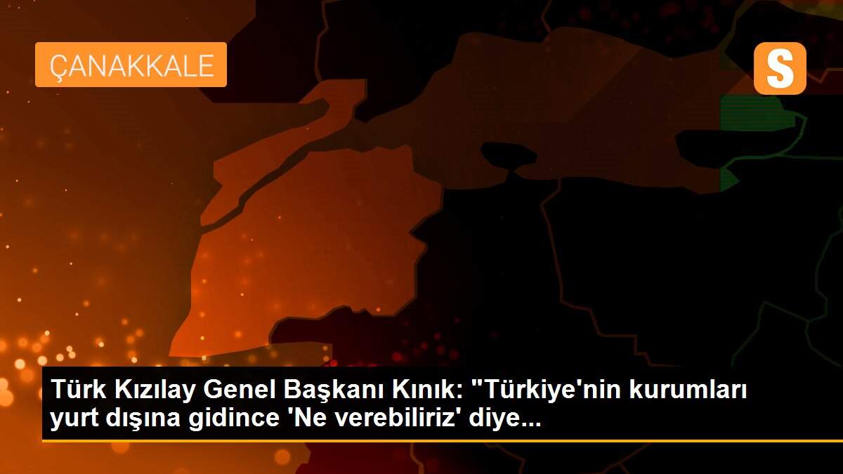 Türk Kızılay Genel Başkanı Kınık: "Türkiye\'nin kurumları yurt dışına gidince \'Ne verebiliriz\' diye...