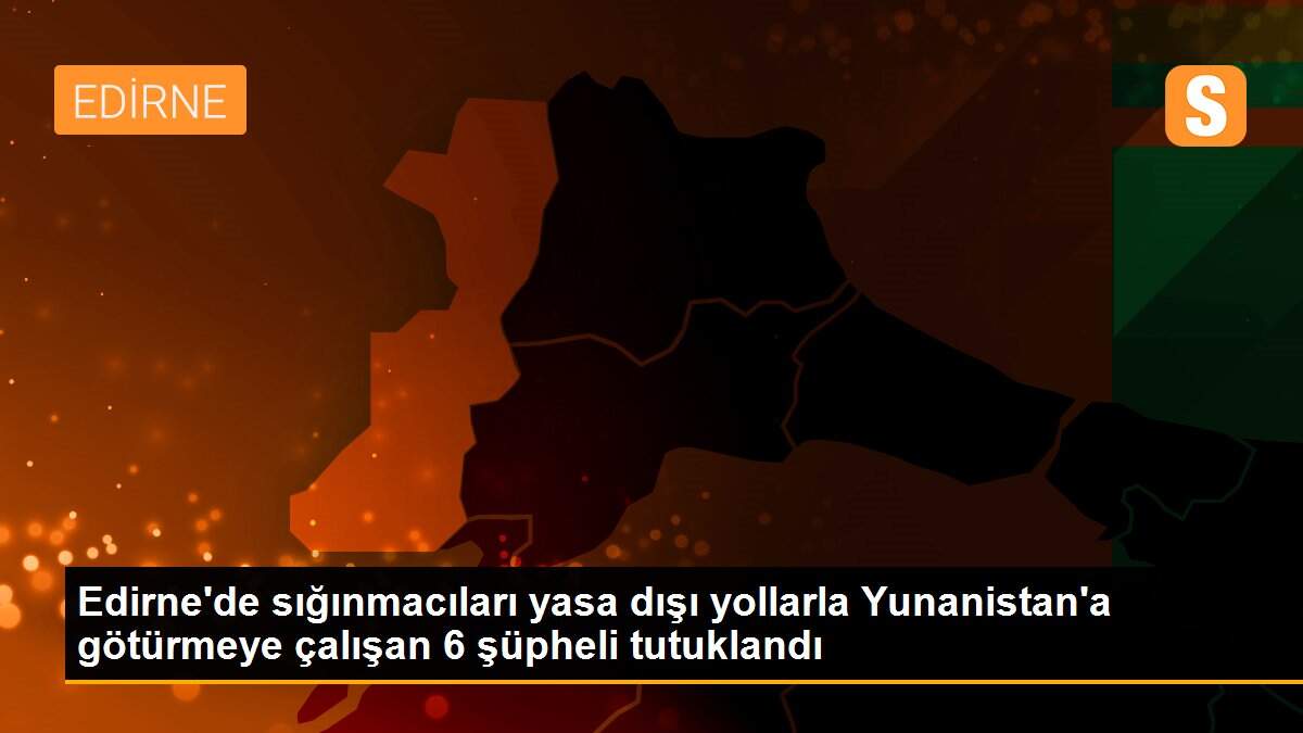 Edirne\'de sığınmacıları yasa dışı yollarla Yunanistan\'a götürmeye çalışan 6 şüpheli tutuklandı