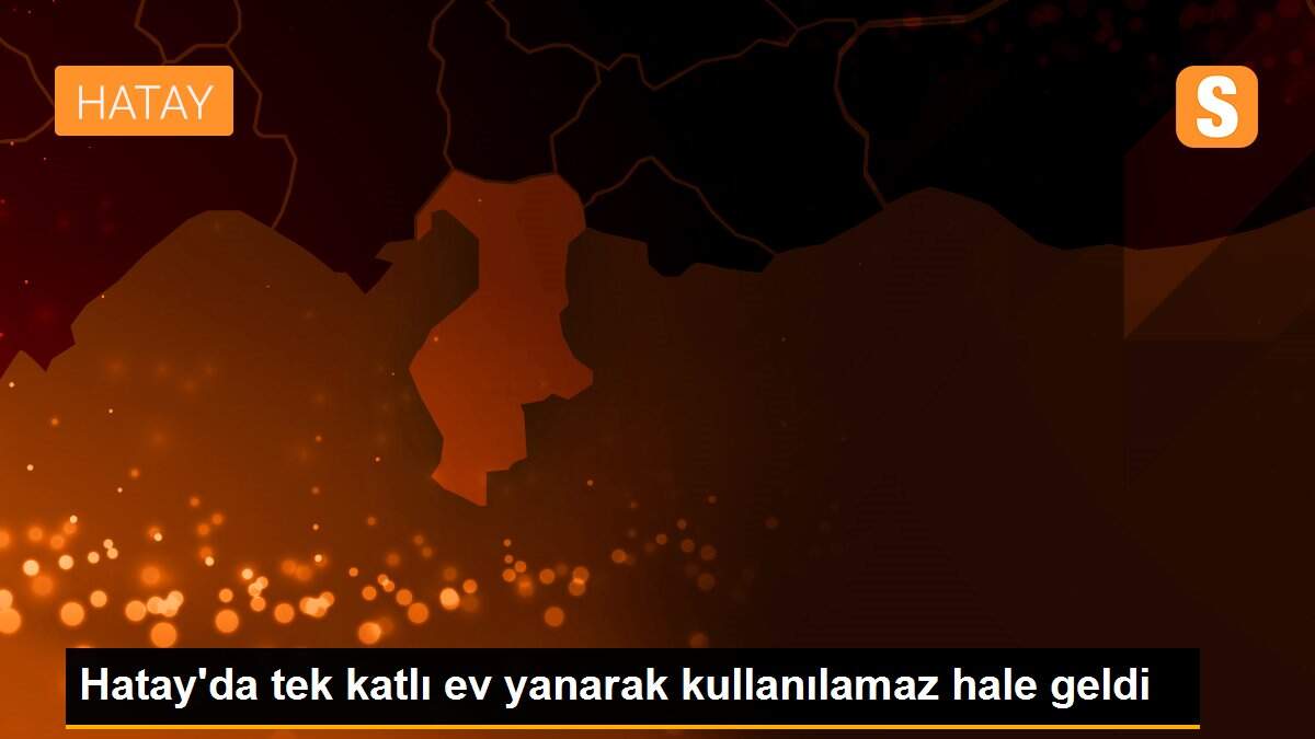 Hatay\'da tek katlı ev yanarak kullanılamaz hale geldi