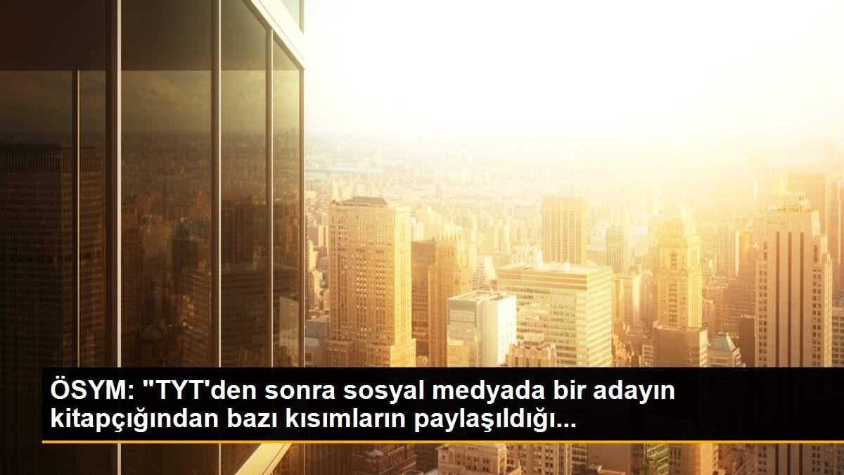 ÖSYM: "TYT\'den sonra sosyal medyada bir adayın kitapçığından bazı kısımların paylaşıldığı...