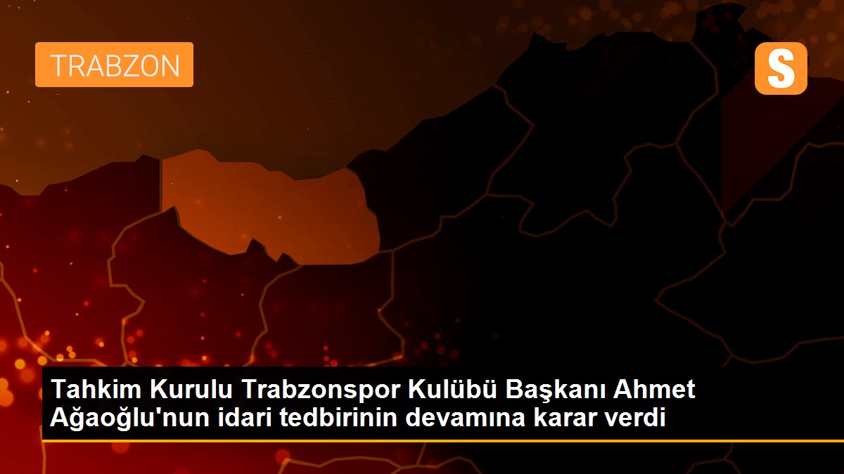 Tahkim Kurulu Trabzonspor Kulübü Başkanı Ahmet Ağaoğlu\'nun idari tedbirinin devamına karar verdi