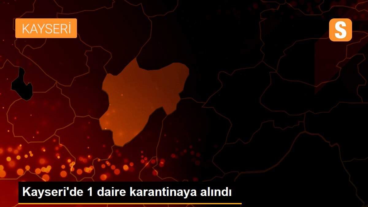 Kayseri\'de 1 daire karantinaya alındı