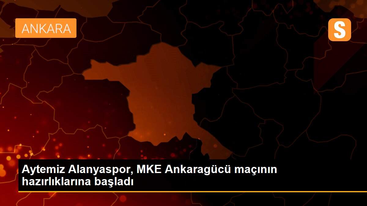 Aytemiz Alanyaspor, MKE Ankaragücü maçının hazırlıklarına başladı