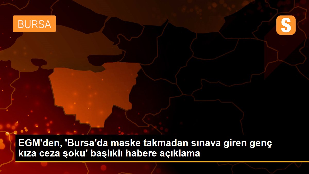 EGM\'den, \'Bursa\'da maske takmadan sınava giren genç kıza ceza şoku\' başlıklı habere açıklama