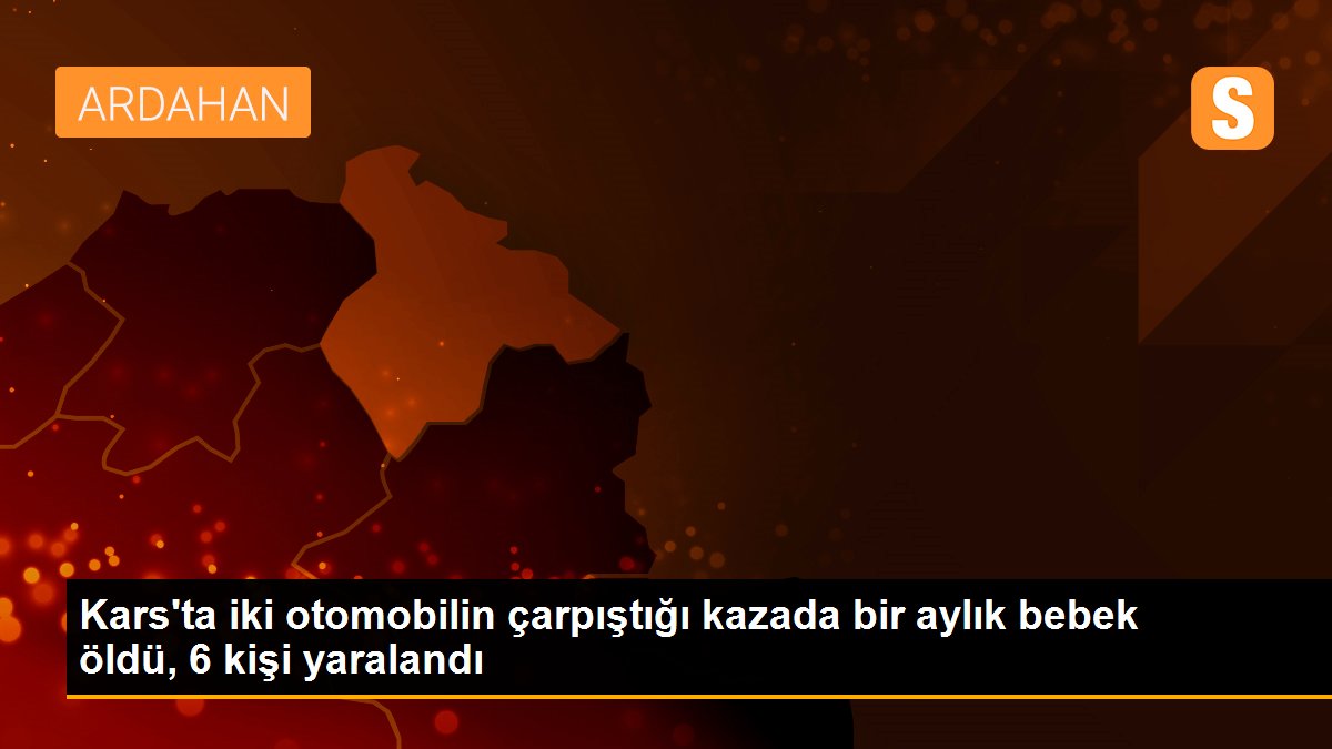 Kars\'ta iki otomobilin çarpıştığı kazada bir aylık bebek öldü, 6 kişi yaralandı