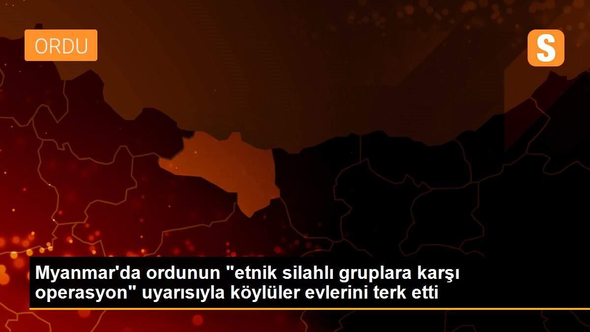 Myanmar\'da ordunun "etnik silahlı gruplara karşı operasyon" uyarısıyla köylüler evlerini terk etti