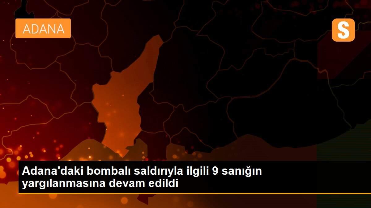 Adana\'daki bombalı saldırıyla ilgili 9 sanığın yargılanmasına devam edildi