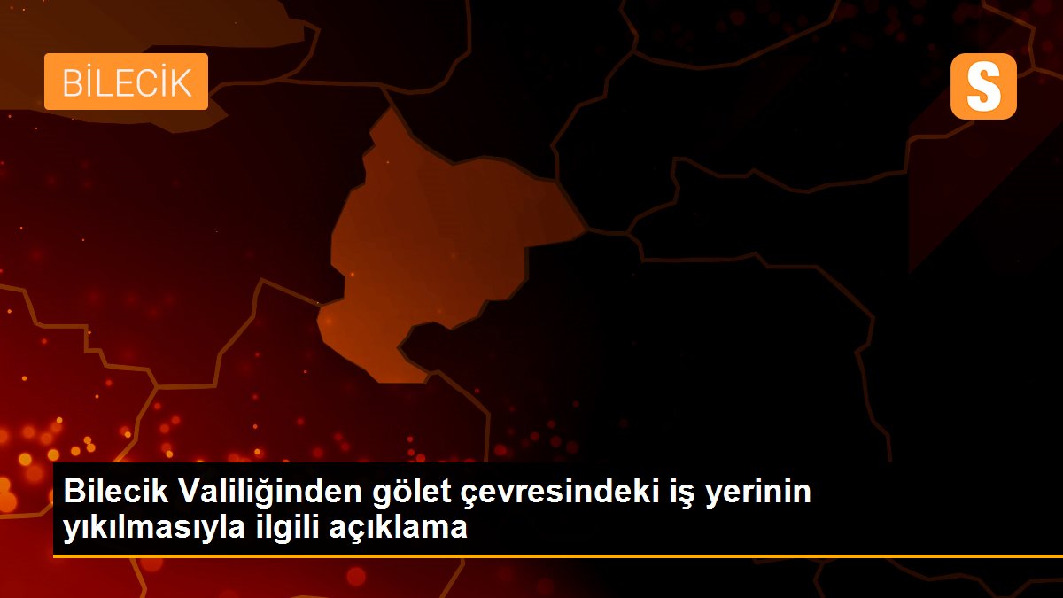 Bilecik Valiliğinden gölet çevresindeki iş yerinin yıkılmasıyla ilgili açıklama