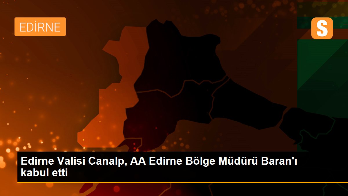 Edirne Valisi Canalp, AA Edirne Bölge Müdürü Baran\'ı kabul etti