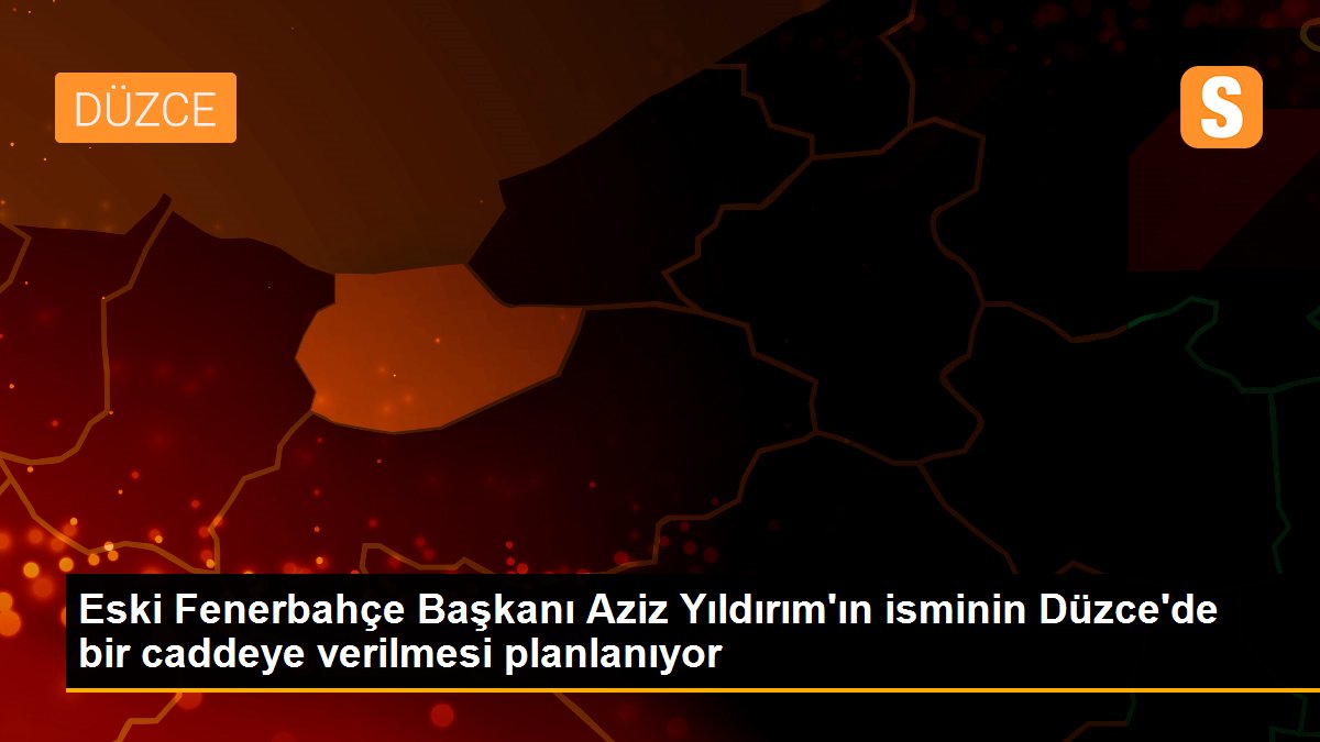 Eski Fenerbahçe Başkanı Aziz Yıldırım\'ın isminin Düzce\'de bir caddeye verilmesi planlanıyor