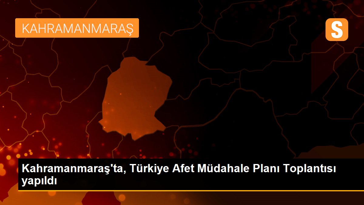 Kahramanmaraş\'ta, Türkiye Afet Müdahale Planı Toplantısı yapıldı