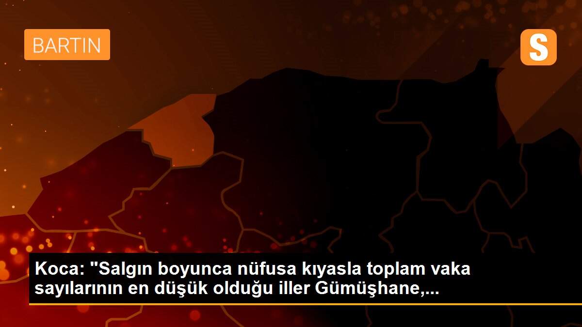 Koca: "Salgın boyunca nüfusa kıyasla toplam vaka sayılarının en düşük olduğu iller Gümüşhane,...