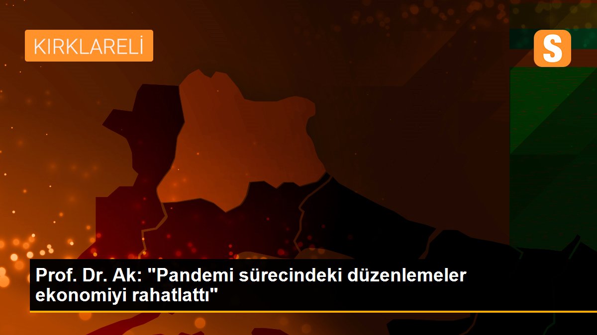 Prof. Dr. Ak: "Pandemi sürecindeki düzenlemeler ekonomiyi rahatlattı"