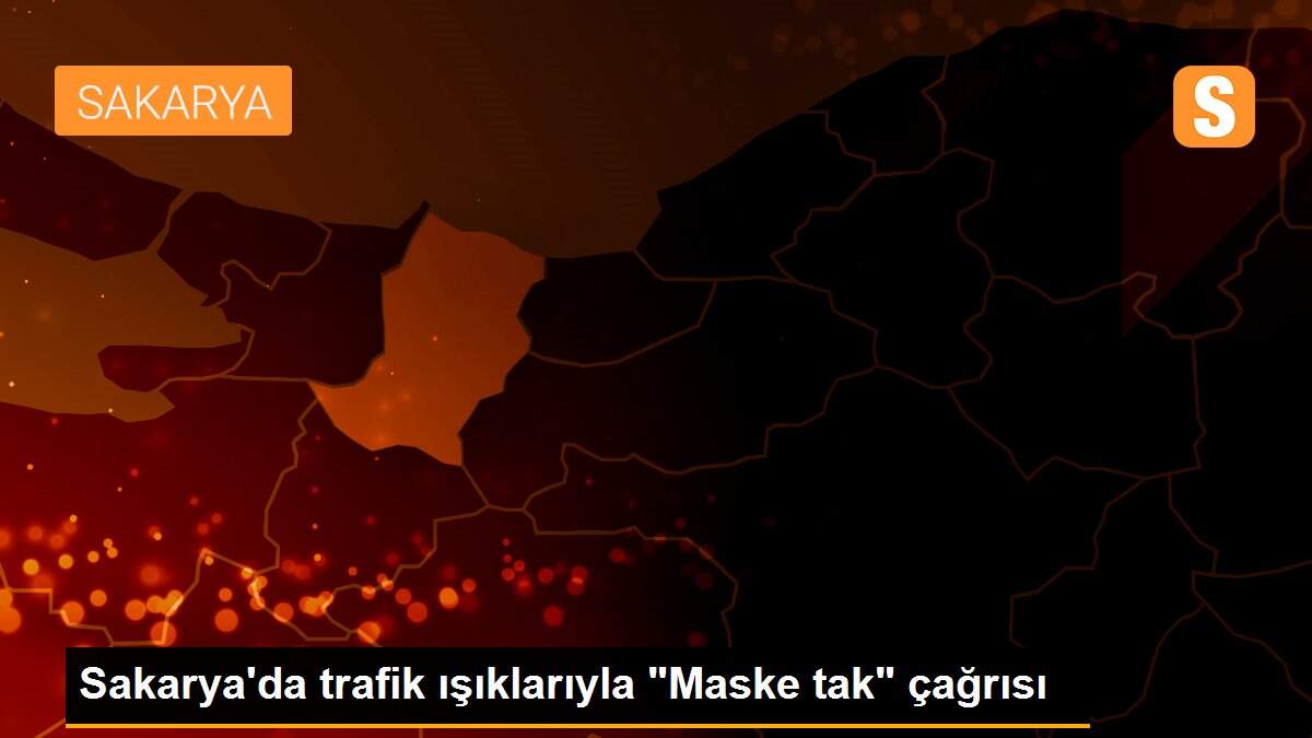 Sakarya\'da trafik ışıklarıyla "Maske tak" çağrısı