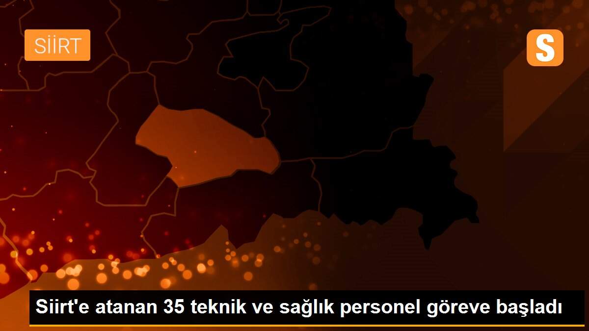Siirt\'e atanan 35 teknik ve sağlık personel göreve başladı